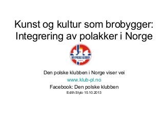 Kunst og kultur som brobygger:
Integrering av polakker i Norge

Den polske klubben i Norge viser vei
www.klub-pl.no
Facebook: Den polske klubben
Edith Stylo 15.10.2013

 