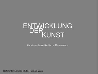 ENTWICKLUNG
DER
KUNST
Kunst von der Antike bis zur Renaissance

Referenten: Amelie Stute / Patricia Wies

 