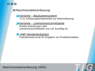 MDE Variante - Baukastensystem T.I.G. Erfassungskomponenten zur Datenerfassung  Variante - Leitrechnerschnittstelle Direkte Anbindungen über Leitrechnerschnittstellen wie z.B. EuroMap 63 Maschinendatenerfassung HAP Handarbeitsplatz Produktionsterminal für Eingaben von Produktionsdaten Maschinendatenerfassung (MDE)  / Maschinendatenerfassung / Kunststoffbranche / Agenda 