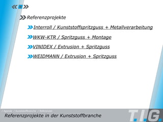 Referenzprojekte Interroll / Kunststoffspritzguss + Metallverarbeitung WKW-KTR / Spritzguss + Montage VINIDEX / Extrusion + Spritzguss Referenzprojekte Referenzprojekte in der Kunststoffbranche  / Referenzen / Kunststoffbranche WEIDMANN / Extrusion + Spritzguss / Agenda 