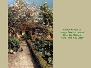 Author: kangur 06
Images from the Internet
Sing: Jim Reeves
- Have I Told You Lately -
 