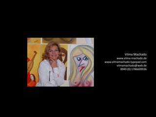 Vilma Machadowww.vilma-machado.dewww.vilmamachado.typepad.comvilmamachado@web.de0049 (0) 1786609936