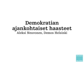 Demokratian
ajankohtaiset haasteet
 Aleksi Neuvonen, Demos Helsinki
 