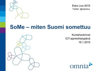 SoMe – miten Suomi somettuu
Esko Lius 2015
Twitter: @eskolius
Kuntahankinnat
ICT-ajankohtaispäivä
16.1.2015
 
