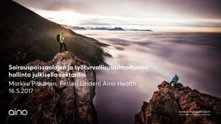 www.ainohealth.com
Sairauspoissaolojen ja työturvallisuusilmoitusten
hallinta julkisella sektorilla
Markku Pitkänen, Petteri Linden| Aino Health
16.5.2017
 