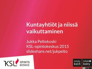 Kuntayhtiöt ja niissä
vaikuttaminen
Jukka Peltokoski
KSL-opintokeskus 2015
slideshare.net/jukpelto
 