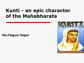 Kunti - an epic character
  of the Mahabharata


Ms.Falguni Sagar
 