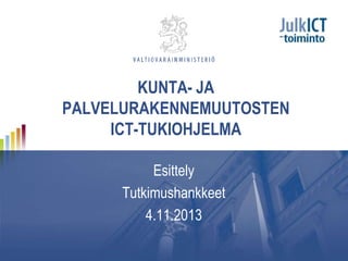 KUNTA- JA
PALVELURAKENNEMUUTOSTEN
ICT-TUKIOHJELMA
Esittely
Tutkimushankkeet
4.11.2013

 