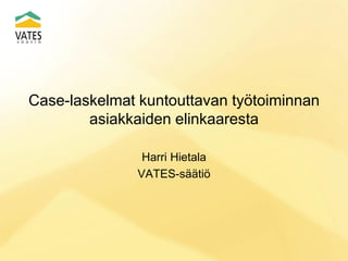 Case-laskelmat kuntouttavan työtoiminnan
asiakkaiden elinkaaresta
Harri Hietala
VATES-säätiö
 