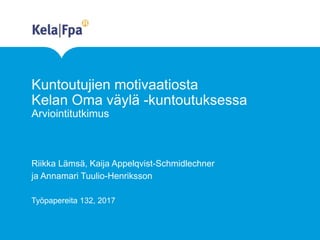 Kuntoutujien motivaatiosta
Kelan Oma väylä -kuntoutuksessa
Arviointitutkimus
Riikka Lämsä, Kaija Appelqvist-Schmidlechner
ja Annamari Tuulio-Henriksson
Työpapereita 132, 2017
 