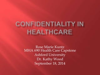 Rose Marie Kuntz 
MHA 690 Health Care Capstone 
Ashford University 
Dr. Kathy Wood 
September 18, 2014 
 