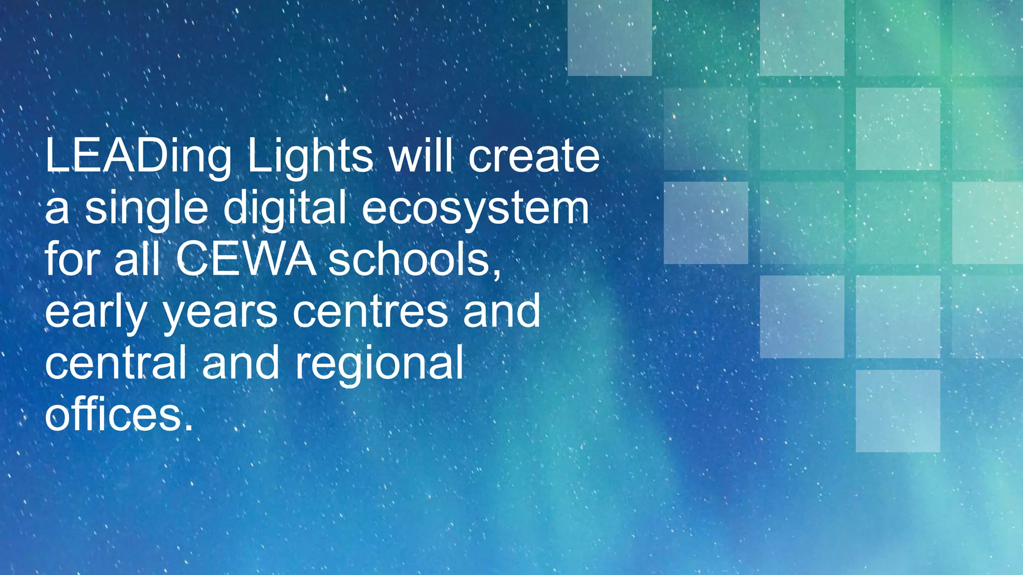 LEADing Lights will create
a single digital ecosystem
for all CEWA schools,
early years centres and
central and regional
offices.
 