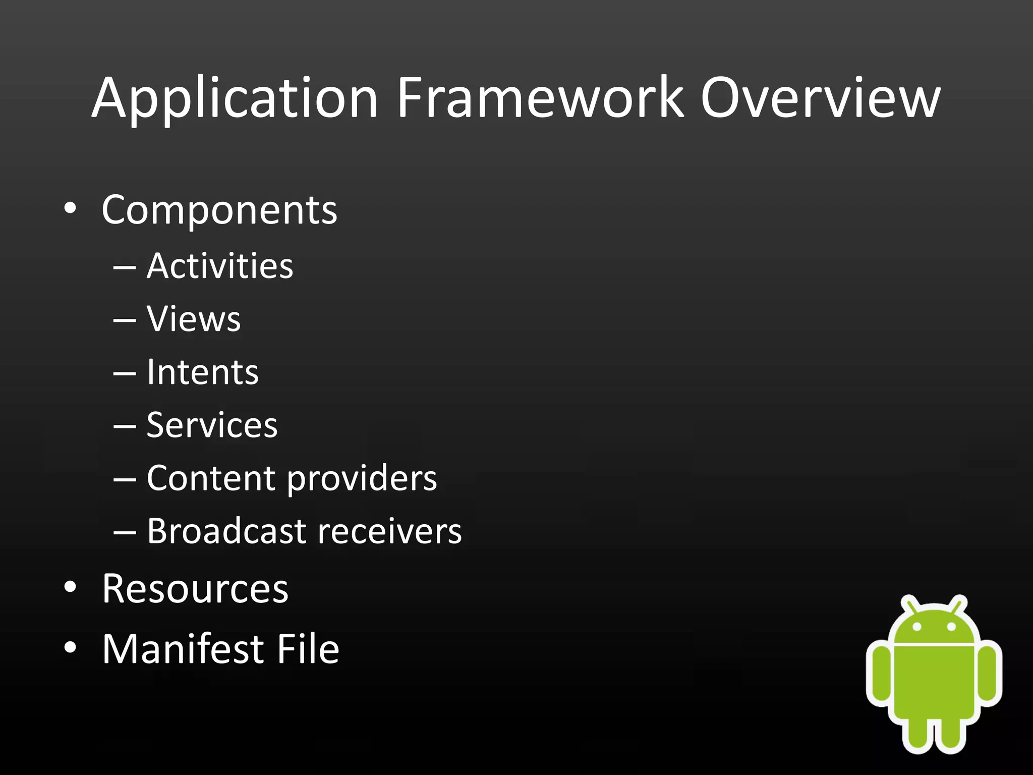 Application Framework Overview • Components – Activities – Views – Intents – Services – Content providers – Broadcast receivers • Resources • Manifest File 