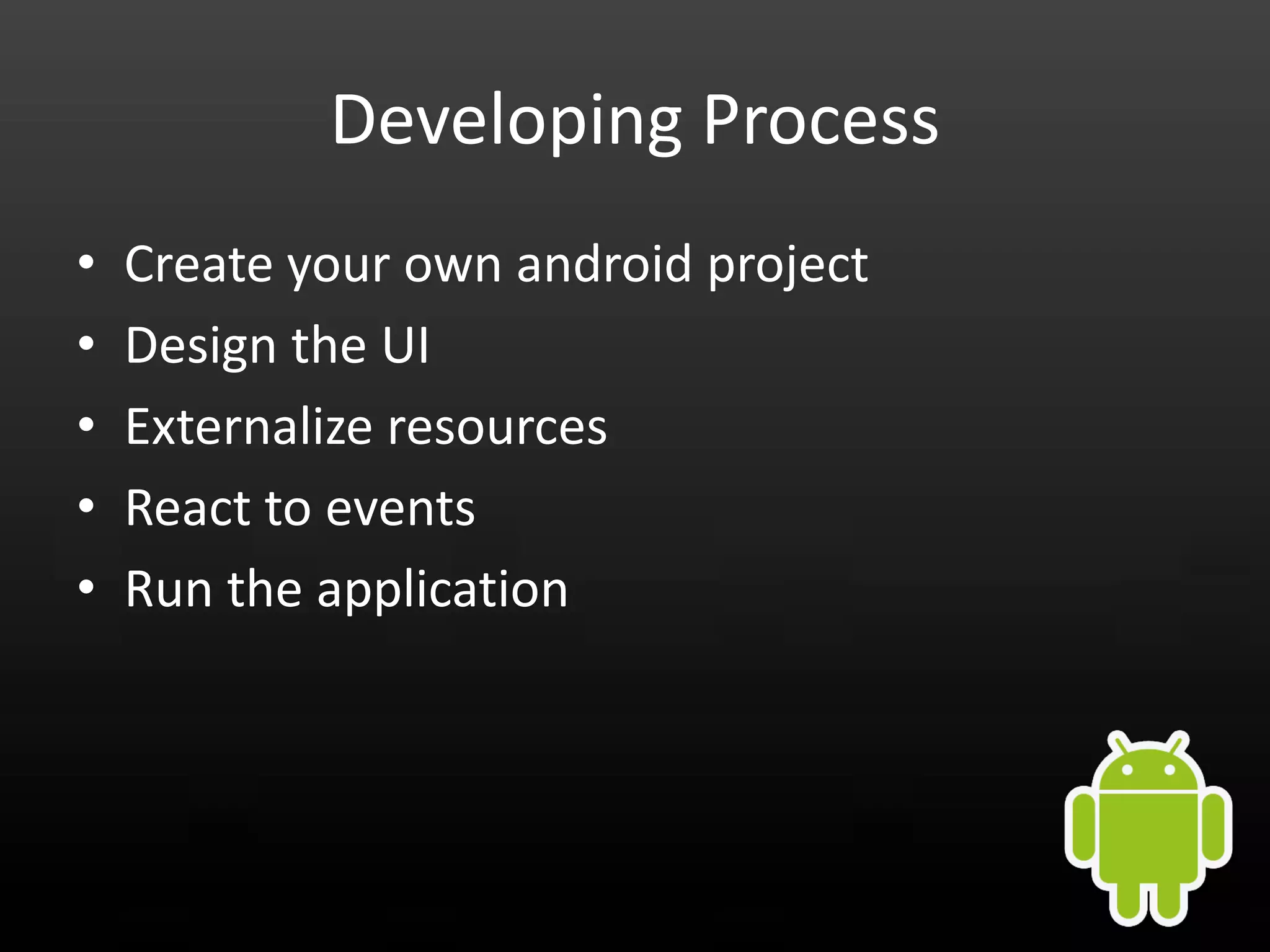 Developing Process • Create your own android project • Design the UI • Externalize resources • React to events • Run the application 