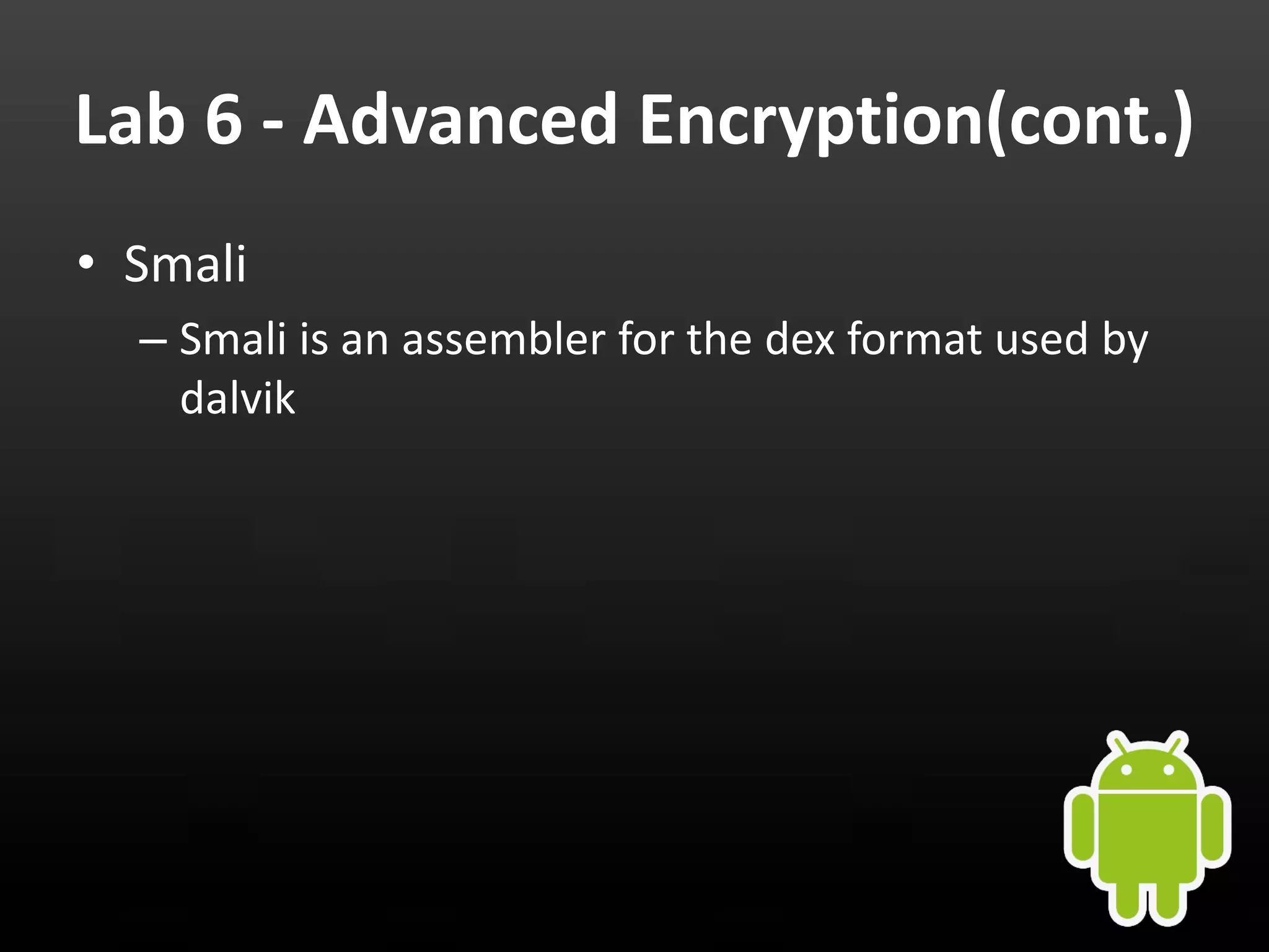 Lab 6 - Advanced Encryption(cont.) • Smali – Smali is an assembler for the dex format used by dalvik 