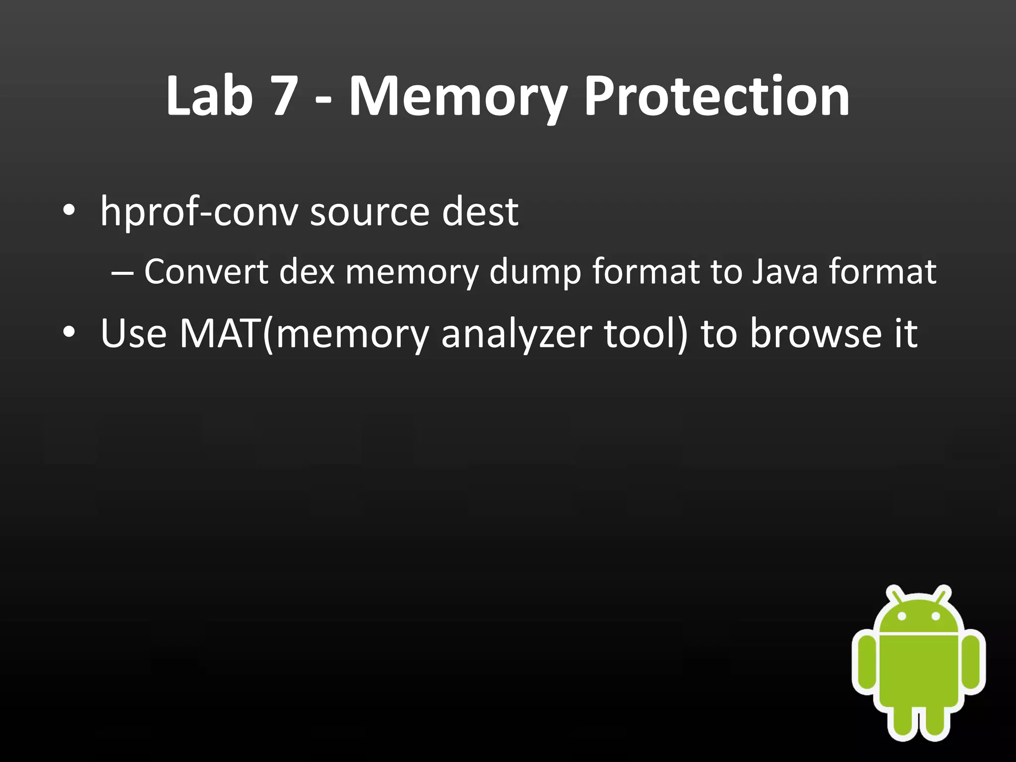 Lab 7 - Memory Protection • hprof-conv source dest – Convert dex memory dump format to Java format • Use MAT(memory analyzer tool) to browse it 
