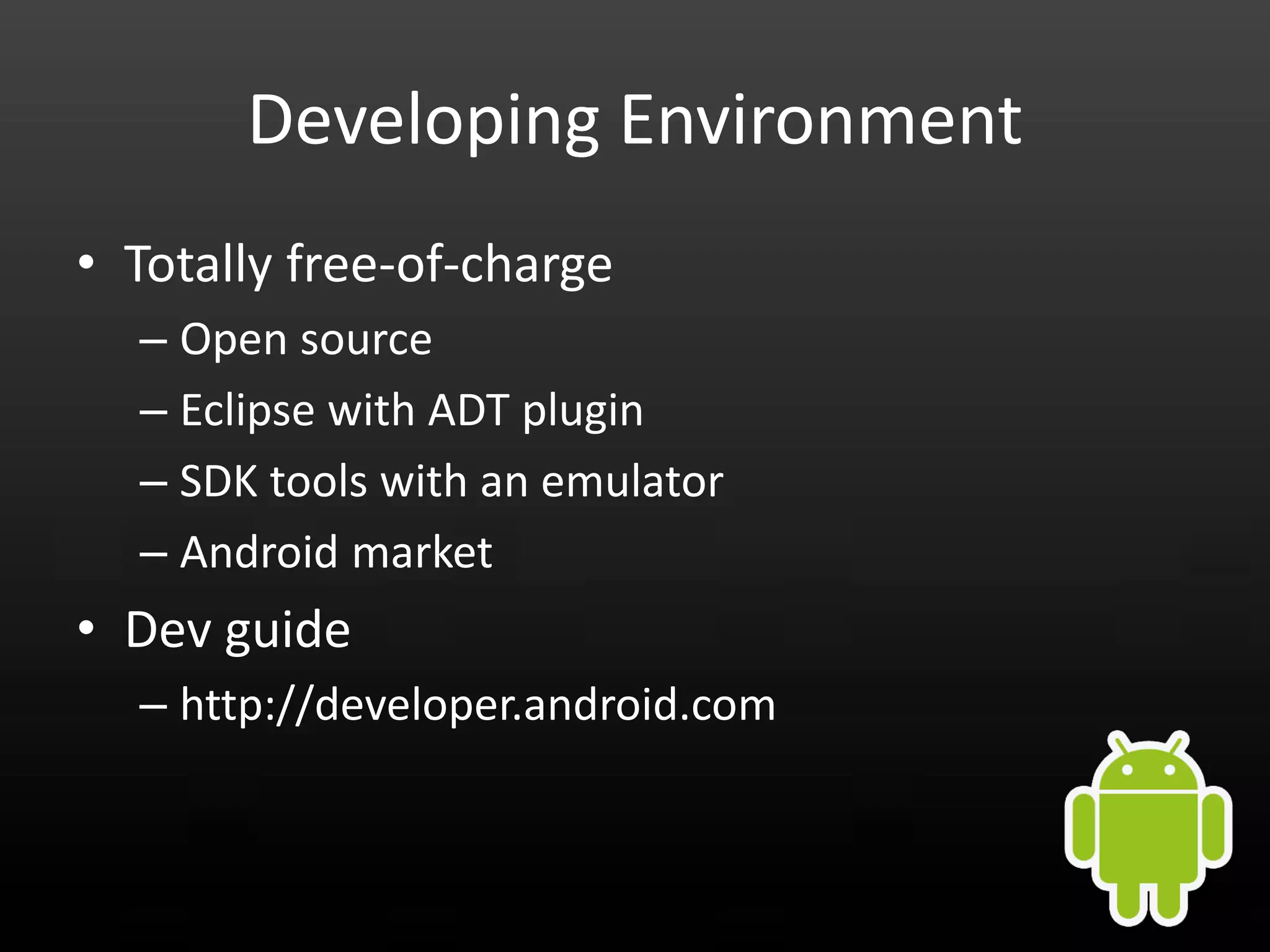 Developing Environment • Totally free-of-charge – Open source – Eclipse with ADT plugin – SDK tools with an emulator – Android market • Dev guide – http://developer.android.com 