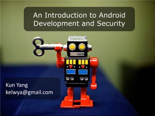 An Introduction to Android
         Development and Security




Kun Yang
kelwya@gmail.com
 