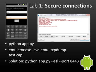 Lab 1: Secure connections




• python app.py
• emulator.exe -avd emu -tcpdump
  test.cap
• Solution: python app.py --ssl --port 8443
 