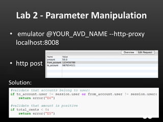 Lab 2 - Parameter Manipulation
• emulator @YOUR_AVD_NAME --http-proxy
  localhost:8008

• http post

Solution:
 