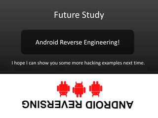 Future Study

          Android Reverse Engineering!

I hope I can show you some more hacking examples next time.
 