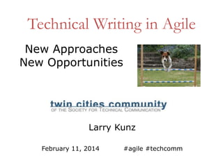 Technical Writing in Agile
New Approaches
New Opportunities

Larry Kunz
February 11, 2014

#agile #techcomm

 
