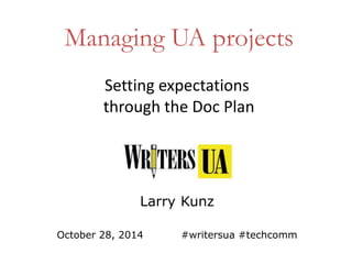 Managing UA projects 
Setting expectations 
through the Doc Plan 
Larry Kunz 
October 28, 2014 #writersua #techcomm 
 