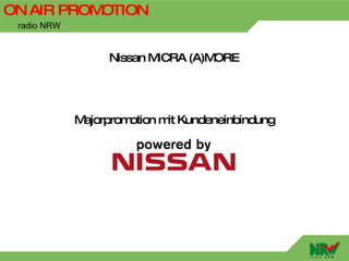 ON AIR PROMOTION
 radio NRW


                  Nissan MICRA (A)MORE




             Majorpromotion m Kundeneinbindung
                             it
 