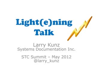 Light(e)ning
    Talk
       Larry Kunz
Systems Documentation Inc.
 STC Summit – May 2012
      @larry_kunz
 