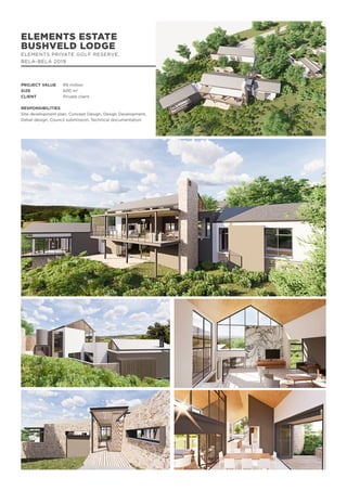 ELEMENTS ESTATE
BUSHVELD LODGE
ELEMENTS PRIVATE GOLF RESERVE,
BELA-BELA 2019
PROJECT VALUE	 R9 million
SIZE		 600 m2
CLIENT		 Private client
RESPONSIBILITIES
Site development plan, Concept Design, Design Development,
Detail design, Council submission, Technical documentation
 