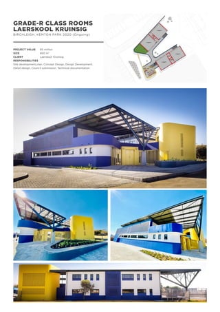 GRADE-R CLASS ROOMS
LAERSKOOL KRUINSIG
BIRCHLEIGH, KEMTON PARK 2020 (Ongoing)
PROJECT VALUE	 R5 million
SIZE		 850 m2
CLIENT		 Laerskool Kruinsig
RESPONSIBILITIES
Site development plan, Concept Design, Design Development,
Detail design, Council submission, Technical documentation
 