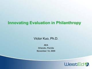 Innovating Evaluation in Philanthropy


             Victor Kuo, Ph.D.
                     AEA
                Orlando, Florida
               November 14, 2009
 