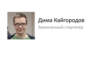 Дима Кайгородов
Законченный стартапер
 