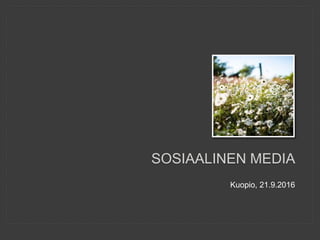 SOSIAALINEN MEDIA
Kuopio, 21.9.2016
 