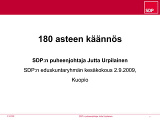 180 asteen käännös SDP:n puheenjohtaja Jutta Urpilainen SDP:n eduskuntaryhmän kesäkokous 2.9.2009, Kuopio 