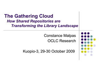 The Gathering Cloud    Constance Malpas OCLC Research Kuopio-3, 29-30 October 2009  How Shared Repositories are    Transforming the Library Landscape 
