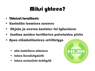 Miksi yhteen?
• Yhteiset tavoitteet:
 Kontaktin luominen nuoreen
 Ohjata ja neuvoa koulutus- tai työasioissa
 Saattaa muiden tarvittavien palveluiden piiriin
 Apua elämäntilanteen selvittelyyn

    olla luotettava aikuinen
    tukea itsenäistymistä
    tukea sosiaalista kehitystä
 