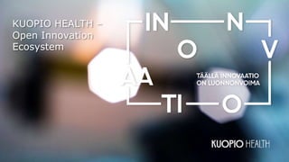KUOPIO HEALTH –
Open Innovation
Ecosystem
 