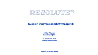 Kuopion innovaatiokeskittymäprofiili
Jukka Viitanen
Resolute HQ Oy
19. kesäkuuta, 2018
Kuopion kaupungintalo
Copyright and all rights reserved.
 