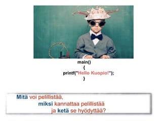 main() 
{ 
printf("Hello Kuopio!”); 
} 
Mitä voi pelillistää, 
miksi kannattaa pelillistää 
ja ketä se hyödyttää? 
 