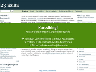 Blogi
http://www.23asiaa.net/
Kurssiblogi
Kurssin dokumentointi ja yhteinen työtila
 Tehtävät vaiheistettuina ja ohjaus reaaliajassa
 Yhteinen tila, yhteisöllisyyden tukeminen
 Tiedon ja kokemusten jakaminen
 