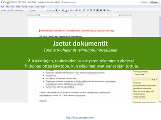 http://docs.google.com/
Jaetut dokumentit
Toimisto-ohjelmat ryhmäominaisuuksilla
 Asiakirjojen, taulukoiden ja esitysten tekeminen yhdessä
 Helppo ottaa käyttöön, kun ohjelmat ovat ennestään tuttuja
 