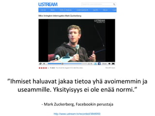 ”Ihmiset haluavat jakaa tietoa yhä avoimemmin ja
useammille. Yksityisyys ei ole enää normi.”
- Mark Zuckerberg, Facebookin perustaja
http://www.ustream.tv/recorded/3848950
 