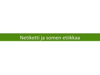 Netiketti ja somen etiikkaa
 