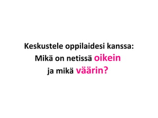 Keskustele oppilaidesi kanssa:
Mikä on netissä oikein
ja mikä väärin?
 