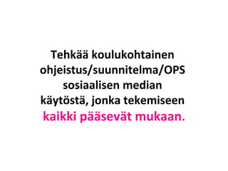Tehkää koulukohtainen
ohjeistus/suunnitelma/OPS
sosiaalisen median
käytöstä, jonka tekemiseen
kaikki pääsevät mukaan.
 