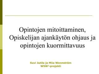 Suvi Jutila ja Miia Wennström W5W 2 -projekti Opintojen mitoittaminen,  Opiskelijan ajankäytön ohjaus ja  opintojen kuormittavuus   