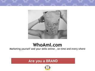 WhoAmI.com

Marketing yourself and your skills online , on time and every where

Are you a BRAND

 