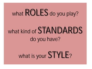 what

ROLES do you play?
STANDARDS

what kind of
do you have?
what is your

STYLE?

 