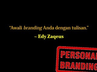 “Awali branding Anda dengan tulisan.”
~ Edy Zaqeus

 